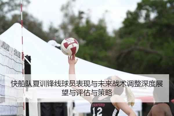 快船队夏训锋线球员表现与未来战术调整深度展望与评估与策略