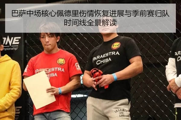 巴萨中场核心佩德里伤情恢复进展与季前赛归队时间线全景解读